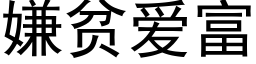 嫌貧愛富 (黑體矢量字庫)