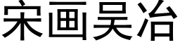 宋畫吳冶 (黑體矢量字庫)