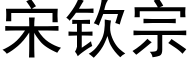 宋欽宗 (黑體矢量字庫)