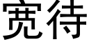 寬待 (黑體矢量字庫)