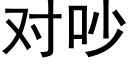 对吵 (黑体矢量字库)