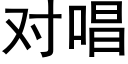 對唱 (黑體矢量字庫)