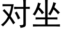 对坐 (黑体矢量字库)