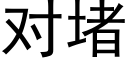 对堵 (黑体矢量字库)