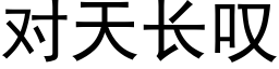 對天長歎 (黑體矢量字庫)