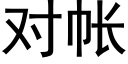 对帐 (黑体矢量字库)