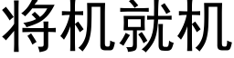 将機就機 (黑體矢量字庫)