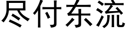 盡付東流 (黑體矢量字庫)