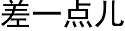 差一点儿 (黑体矢量字库)