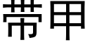 帶甲 (黑體矢量字庫)