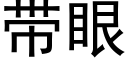 帶眼 (黑體矢量字庫)