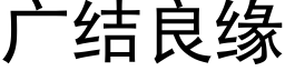 廣結良緣 (黑體矢量字庫)