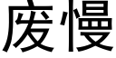 廢慢 (黑體矢量字庫)