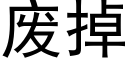 廢掉 (黑體矢量字庫)