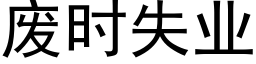 废时失业 (黑体矢量字库)