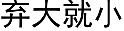 弃大就小 (黑体矢量字库)