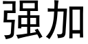 強加 (黑體矢量字庫)