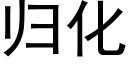 歸化 (黑體矢量字庫)