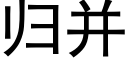 歸并 (黑體矢量字庫)