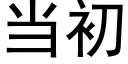 當初 (黑體矢量字庫)