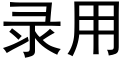 錄用 (黑體矢量字庫)