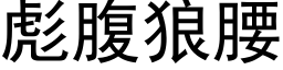 彪腹狼腰 (黑體矢量字庫)