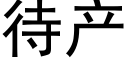 待産 (黑體矢量字庫)