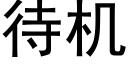 待機 (黑體矢量字庫)