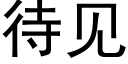 待見 (黑體矢量字庫)