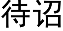 待诏 (黑體矢量字庫)