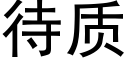 待質 (黑體矢量字庫)