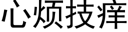 心煩技癢 (黑體矢量字庫)