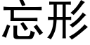 忘形 (黑體矢量字庫)