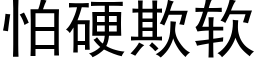 怕硬欺軟 (黑體矢量字庫)