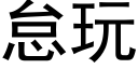 怠玩 (黑体矢量字库)