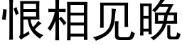 恨相見晚 (黑體矢量字庫)