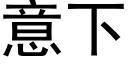 意下 (黑体矢量字库)