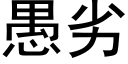 愚劣 (黑體矢量字庫)