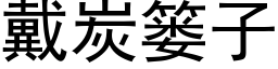 戴炭篓子 (黑体矢量字库)