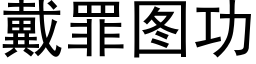 戴罪图功 (黑体矢量字库)