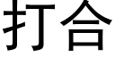 打合 (黑體矢量字庫)