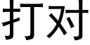 打對 (黑體矢量字庫)