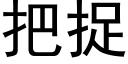 把捉 (黑體矢量字庫)