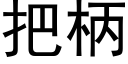 把柄 (黑體矢量字庫)