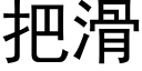 把滑 (黑體矢量字庫)