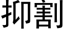 抑割 (黑体矢量字库)