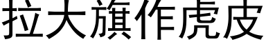 拉大旗作虎皮 (黑體矢量字庫)