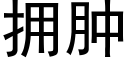 拥肿 (黑体矢量字库)