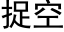 捉空 (黑体矢量字库)