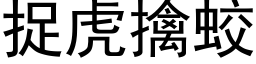 捉虎擒蛟 (黑體矢量字庫)